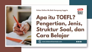 Apa itu TOEFL Pengertian, Jenis, Struktur Soal, dan Cara Belajar - Kelas Online Mr.BOB Kampung Inggris